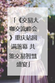 《交易大咖交流峰会》重庆站圆满落幕 共鉴交易智慧盛宴