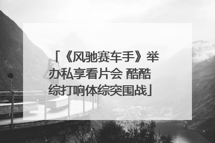 《风驰赛车手》举办私享看片会 酷酷综打响体综突围战