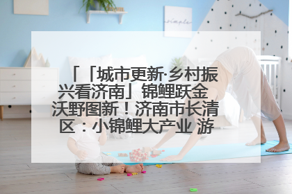 「城市更新·乡村振兴看济南」锦鲤跃金 沃野图新！济南市长清区：小锦鲤大产业 游出农旅新风景