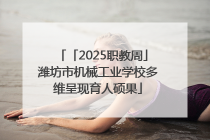 「2025职教周」潍坊市机械工业学校多维呈现育人硕果