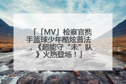 「MV」检察官携手篮球少年酷炫普法，《超能守“未”队》火热登场！