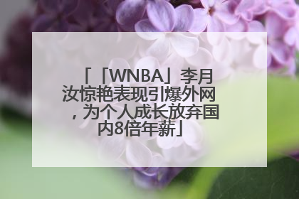 「WNBA」李月汝惊艳表现引爆外网，为个人成长放弃国内8倍年薪