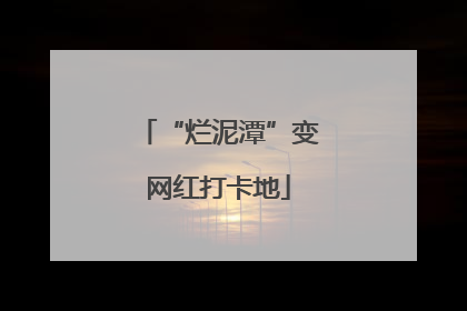 “烂泥潭”变网红打卡地