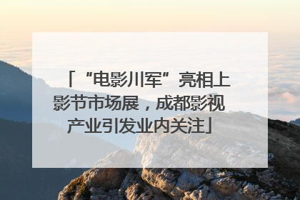 “电影川军”亮相上影节市场展，成都影视产业引发业内关注