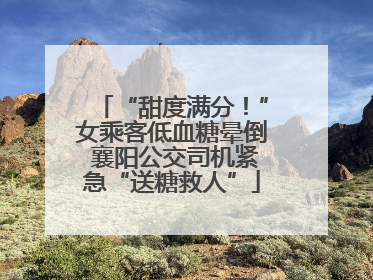 “甜度满分！”女乘客低血糖晕倒 襄阳公交司机紧急“送糖救人”