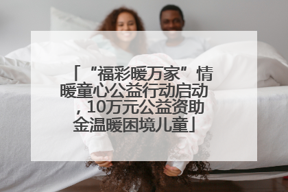 “福彩暖万家”情暖童心公益行动启动，10万元公益资助金温暖困境儿童
