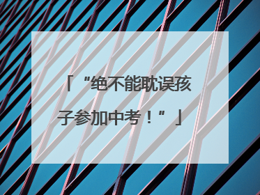 “绝不能耽误孩子参加中考！”