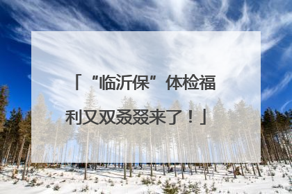 “临沂保”体检福利又双叒叕来了！