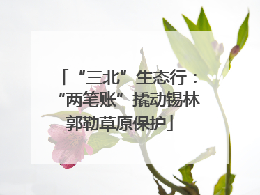 “三北”生态行：“两笔账”撬动锡林郭勒草原保护