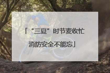“三夏”时节麦收忙 消防安全不能忘