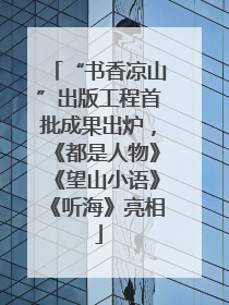 “书香凉山”出版工程首批成果出炉，《都是人物》《望山小语》《听海》亮相