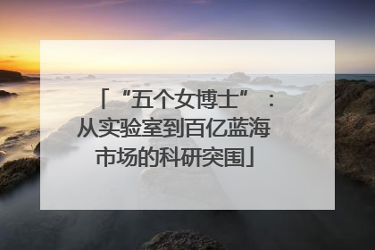 “五个女博士”：从实验室到百亿蓝海市场的科研突围