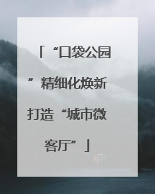 “口袋公园”精细化焕新打造“城市微客厅”