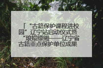 “古籍保护课程进校园”辽宁站启动仪式暨“琅嬛缥缃——辽宁省古籍重点保护单位成果展”在辽宁大学举行