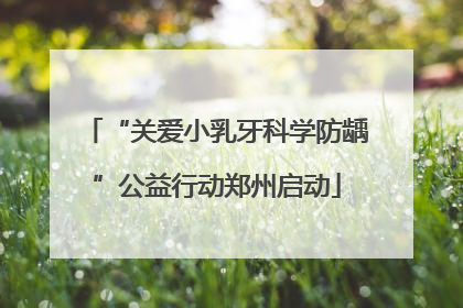 “关爱小乳牙科学防龋”公益行动郑州启动