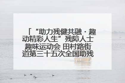 “助力残健共融・趣动精彩人生”残障人士趣味运动会 田村路街道第三十五次全国助残日主题活动圆满举办