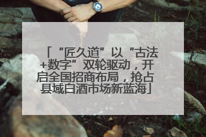 “匠久道”以“古法+数字”双轮驱动，开启全国招商布局，抢占县域白酒市场新蓝海