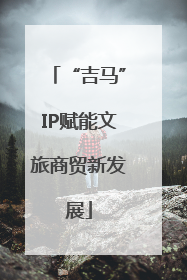 “吉马”IP赋能文旅商贸新发展