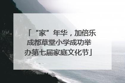 “家”年华，加倍乐 成都草堂小学成功举办第七届家庭文化节