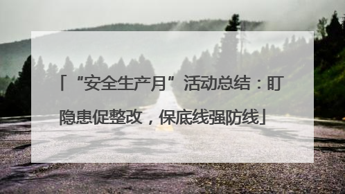 “安全生产月”活动总结：盯隐患促整改，保底线强防线