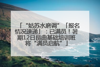 “姑苏水磨调”「报名情况速递」：已满员！暑期12日昆曲基础培训班将“满员启航”