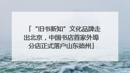 “旧书新知”文化品牌走出北京，中国书店首家外埠分店正式落户山东德州