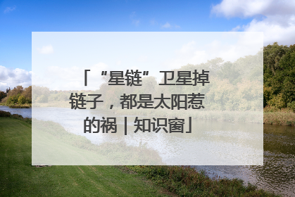 “星链”卫星掉链子，都是太阳惹的祸｜知识窗