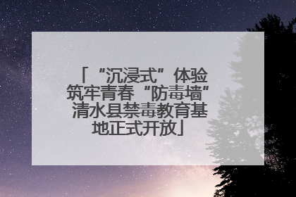 “沉浸式”体验 筑牢青春“防毒墙” 清水县禁毒教育基地正式开放