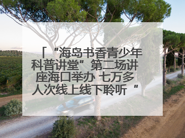 “海岛书香青少年科普讲堂”第二场讲座海口举办 七万多人次线上线下聆听“工匠精神”