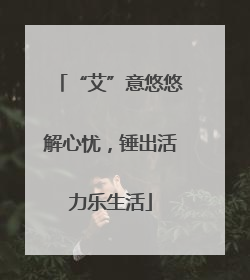 “艾”意悠悠解心忧，锤出活力乐生活
