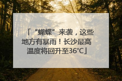 “蝴蝶”来袭，这些地方有暴雨！长沙最高温度将回升至36℃