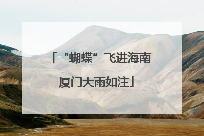 “蝴蝶”飞进海南 厦门大雨如注