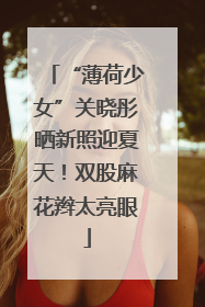 “薄荷少女”关晓彤晒新照迎夏天！双股麻花辫太亮眼