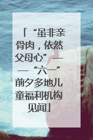 “虽非亲骨肉，依然父母心”——“六一”前夕多地儿童福利机构见闻