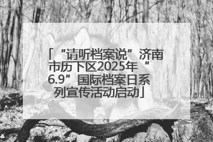 “请听档案说”济南市历下区2025年“6.9”国际档案日系列宣传活动启动