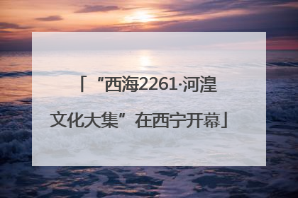“西海2261·河湟文化大集”在西宁开幕