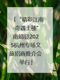 “靖彩江南·奇遇土楼”南靖县2025杭州专场文旅招商推介会举行