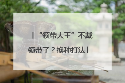 “领带大王”不戴领带了？换种打法