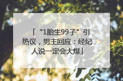 “1胎生99子”引热议，男主回应：经纪人说一定会大爆