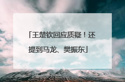 王楚钦回应质疑！还提到马龙、樊振东