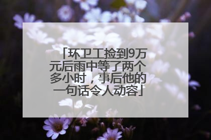 环卫工捡到9万元后雨中等了两个多小时，事后他的一句话令人动容