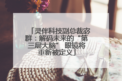 灵伴科技副总裁宓群：解码未来的“第三层大脑” 眼镜将重新被定义