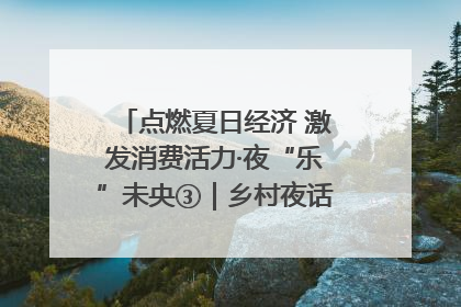 点燃夏日经济 激发消费活力·夜“乐”未央③｜乡村夜话探寻“月下生金”的“共富密码”
