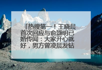 热搜第一！王晓晨首次回应与俞灏明已婚传闻：大家开心就好，男方曾凌晨发钻戒照表白