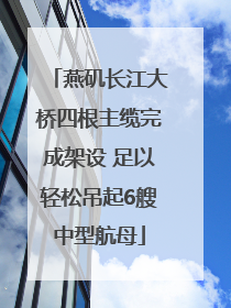 燕矶长江大桥四根主缆完成架设 足以轻松吊起6艘中型航母
