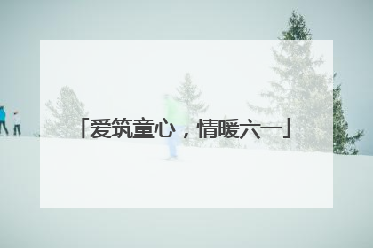 爱筑童心，情暖六一