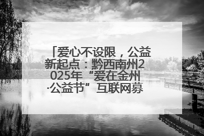 爱心不设限，公益新起点：黔西南州2025年“爱在金州·公益节”互联网募捐活动正式启动