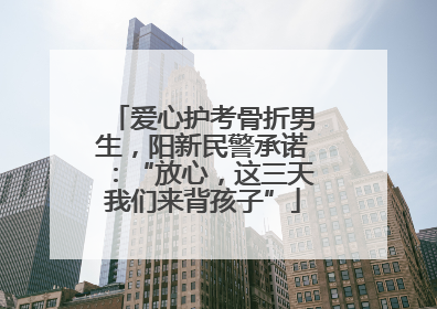 爱心护考骨折男生，阳新民警承诺：“放心，这三天我们来背孩子”