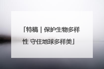 特稿｜保护生物多样性 守住地球多样美