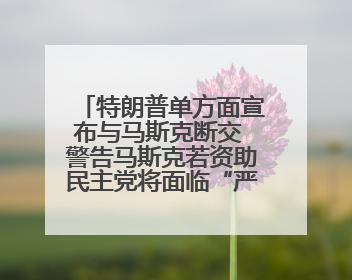特朗普单方面宣布与马斯克断交 警告马斯克若资助民主党将面临“严重后果”